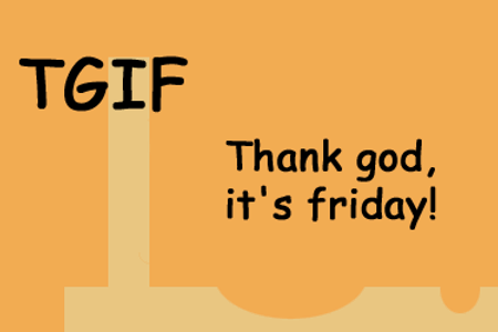 TGIF - Thank god, it's friday (Gott sei dank, es ist Freitag)