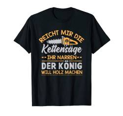 Reicht Mir Die Kettensäge Ihr Narren Der König Holz Machen T-Shirt von 26 Rd Londonshirts Apparel