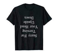 Sorry For Turning Your Head Upside Down T-Shirt von Alex