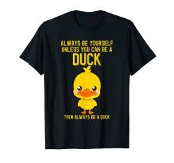 Always Be Yourself Unless You Can Be A Duck Lustige Süße Ente T-Shirt von Always Be Yourself Unless You Can Be A Duck
