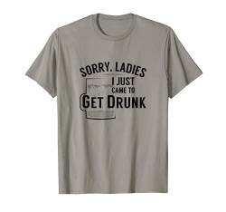 Sorry, Ladies I just came to get Drunk | Funny Party Shirt von Ann Arbor T-shirt Co.