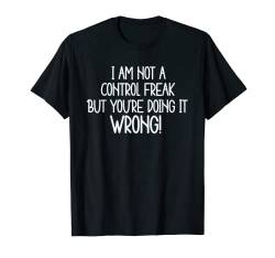 I am Not a Control Freak, But You're Doing it Wrong! T-Shirt von Cedar Rue