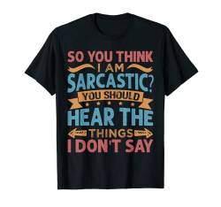So You Think I Am Sarcastic? You Should Hear The Things T-Shirt von Cool Sarcasm - Irony - Funny Stuff