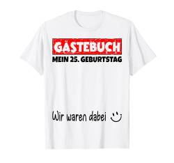 Gästebuch, Wir waren dabei, Mein 25. Geburtstag T-Shirt von Das Gästebuch Geschenk zum Geburtstag