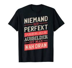 Niemand Ist Perfekt Aber Als Ausbilder Ist Man Nah Dran T-Shirt von Die Besten Berufe Shop Co.