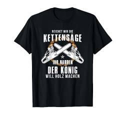 Reichet Mir Die Kettensäge Ihr Narren Der König Holz Machen T-Shirt von Die Besten Holzfäller Holz Kettensäge Forst Tees