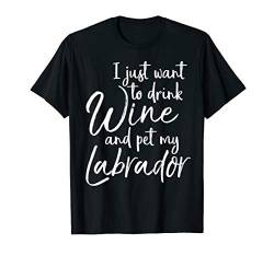 Wine Quote I Just Want to Drink Wine and Pet My Labrador T-Shirt von Dog Owner Apparel Dog Lover Gifts Design Studio
