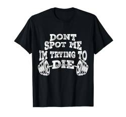 Don't Spot Me I'm Trying to Die - Bodybuilding T-Shirt von Don't Spot Me I'm Trying to Die