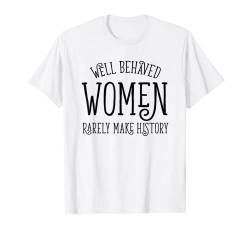 Well Behaved Women Rarely Make History süßes feministisches Zitat T-Shirt von Feminist Quotes Art and Women's Rights March Merch