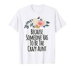 Because Someone Has To Be The Crazy Aunt Funny Floral T-Shirt von Floral Graphic Gift ideas with Sayings