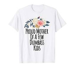 Proud Mother Of A Few Dumbass Kids Funny Floral Flowers Gift T-Shirt von Floral Graphic Gift ideas with Sayings