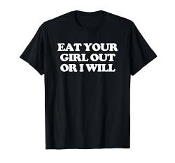 Eat Your Girl Out Or I Will – Lustiger Spruch Sarkastische Neuheit T-Shirt von Funny Gifts & Funny Designs