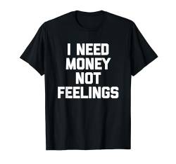 I Need Money Not Feelings - Lustiger Spruch sarkastische Neuheit T-Shirt von Funny Gifts & Funny Designs