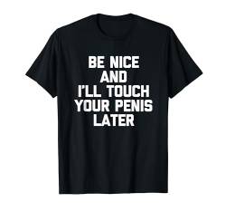 Lustiger Spruch "Be Nice & I'll Touch Your Penis Later" T-Shirt von Funny Gifts & Funny Designs