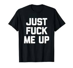 Lustiger Spruch "Just Fuck Me Up", sarkastisch, niedlich T-Shirt von Funny Gifts & Funny Designs
