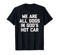 We Are All Dogs In God's Hot Car - Lustiger Spruch Sarkastisch T-Shirt von Funny Gifts & Funny Designs