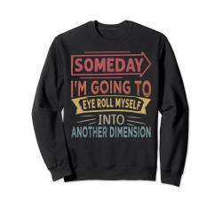 Someday I'm Going To Eye Roll Myself Into Another Dimension Sweatshirt von Funny Irony Quotes And Sarcastic Weird Fun Sayings