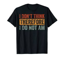 I Don't Think Therefore I Do Not Am T-Shirt von Funny Meme - Joke - Saying