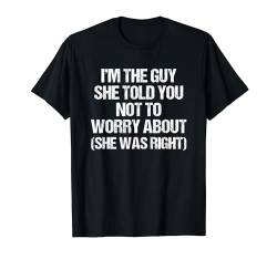 Ich bin der Typ, über den sie dir gesagt hat, dass du dir keine Sorgen machen sollst (Sie hatte recht) T-Shirt von Funny Men's Sayings & Funny Designs For Men