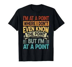 I'm At A Point Where I Don't Even Know The Point - Funny T-Shirt von Funny Quotes - Fun Sayings - Memes And Jokes