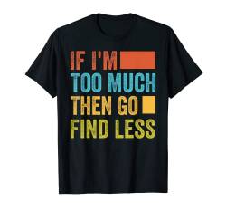 If I'm Too Much Then Go Find Less T-Shirt von Funny Quotes - Fun Sayings - Memes And Jokes