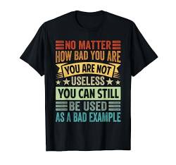 No Matter How Bad You Are You Are Not Useless - Funny T-Shirt von Funny Quotes - Fun Sayings - Memes And Jokes