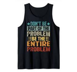 Don't Be Part Of The Problem - Be The Entire Problem Tank Top von Funny Sarcastic Irony Quotes And Weird Fun Sayings