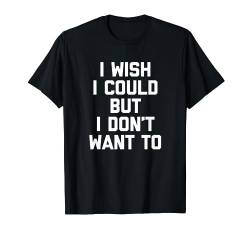 I Wish I Could But I Don't Want To T-Shirt Lustiger Spruch Cool T-Shirt von Funny Shirt With Saying & Funny T-Shirts