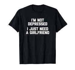I'm Not Depressed, I Just Need A Girlfriend T-Shirt T-Shirt von Funny Shirt With Saying & Funny T-Shirts