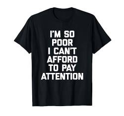 I'm So Poor I Can't Afford To Pay Attention Lustiges T-Shirt T-Shirt von Funny Shirt With Saying & Funny T-Shirts