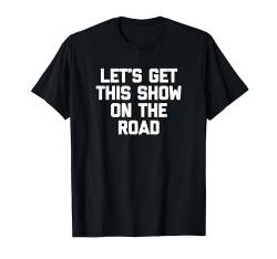 Let's Get This Show On The Road T-Shirt Lustiger Spruch Neuheit T-Shirt von Funny Shirt With Saying & Funny T-Shirts