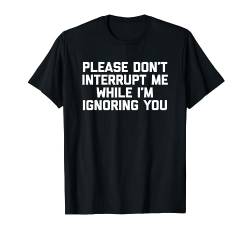 Please Don't Interrupt Me während ich Ignorieren Sie - Fun T-Shirt von Funny Shirt With Saying & Funny T-Shirts