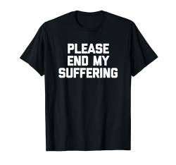 Please End My Suffering T-Shirt Lustiger Spruch sarkastisch cool T-Shirt von Funny Shirt With Saying & Funny T-Shirts