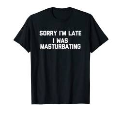 Sorry I'm Late (I Was Masturbating) T-Shirt Lustiger Spruch T-Shirt von Funny Shirt With Saying & Funny T-Shirts