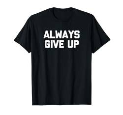 T-Shirt mit Aufschrift "Always Give Up" T-Shirt von Funny Shirt With Saying & Funny T-Shirts