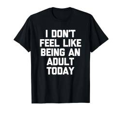 T-Shirt mit Aufschrift "I Don't Feel LIke Being An Adult Today" T-Shirt von Funny Shirt With Saying & Funny T-Shirts