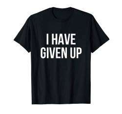 I Have Given Up T-Shirt von Funny Shirts