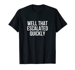 Well That Escalated Quickly Funny T-Shirt von Funny Shirts