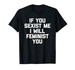 If You Sexist Me, I Will Feminist You T-Shirt Lustige Feminist T-Shirt von Funny T-Shirts For Women & Funny Womens Shirts