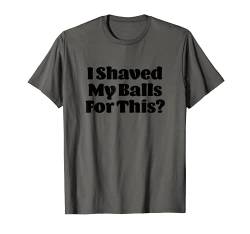 Lustiges Design "I Shaved My Balls For This?" T-Shirt von Funny Thrifts