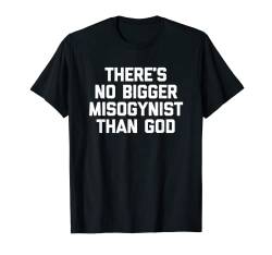 There's No Bigger Misogynist Than God – Lustig, feministisch, niedlich T-Shirt von Funny Women's Gifts & Funny Ladies Designs