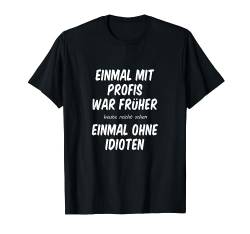 EINMAL MIT PROFIS war früher, einmal ohne Idioten T-Shirt von Funshirts mit Spruch für Herren und Männer