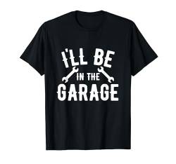 I'll be in t he Garage - man cave auto mechanic T-Shirt von Goodtogotees