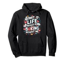 Admit It Life Would Be Boring Without Me Lustiges Zitat Tee Pullover Hoodie von Graphic Tees Men Women Boys Girls