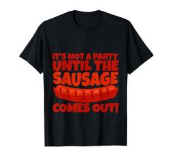 It's Not A Party Until The Sausage Comes Out! --- T-Shirt von Grill FH