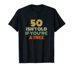 50 Isn't Old If You're A Tree 50th Birthday T-Shirt von Groovy Looking Designs