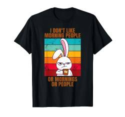 I Don't Like Morning People Or Mornings Or People T-Shirt von I Don't Like Morning People Or Mornings Or People