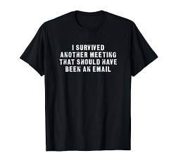 I Survived Another Meeting That Should Have Been an E-Mail T-Shirt von I Survived Another Meeting