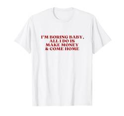 I'm Boring Baby All I Do Is Make Money And Come Home T-Shirt von I'm Boring Baby All I Do Is Make Money