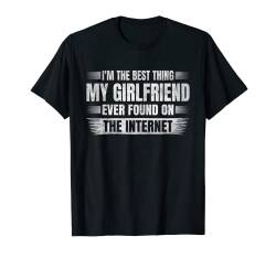 Ich bin das Beste, was meine Freundin je im Internet gefunden hat T-Shirt von I'm The Best Thing My Girlfriend Ever Found